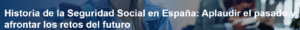 Historia de la Seguridad Social en España: Aplaudir el pasado y afrontar los retos del futuro